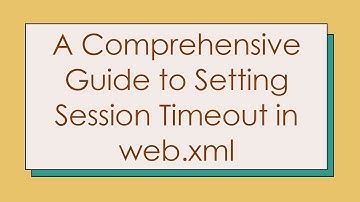 A Comprehensive Guide to Setting Session Timeout in web.xml