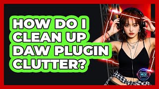 How Do I Clean Up DAW Plugin Clutter - Electronic Mix Masters