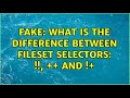 Fake: What is the difference between fileset selectors: !!, ++ and !+