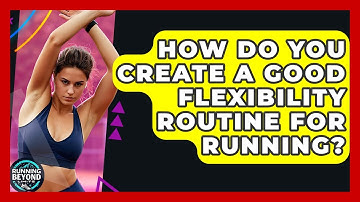 How Do You Create A Good Flexibility Routine For Running? - Running Beyond Limits