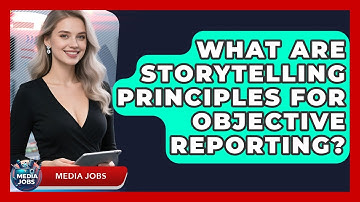 What Are Storytelling Principles For Objective Reporting? - Media Jobs