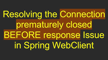 Resolving the Connection prematurely closed BEFORE response Issue in Spring WebClient