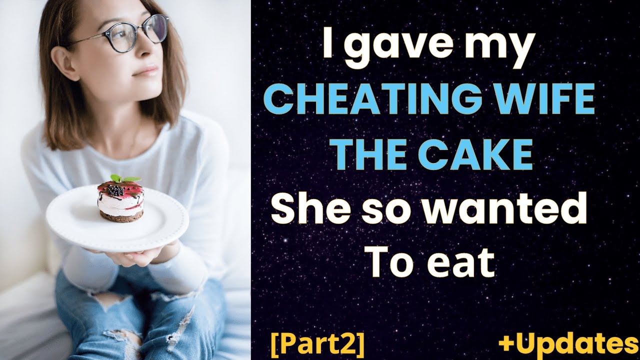 I gave my cheating wife the cake she so wanted to eat [Part2] - YouTube