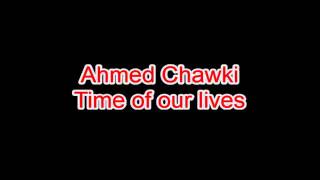 Ahmed chawki Time of our lives (lyrics)