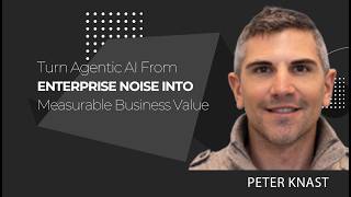 CXO Dispatch | Peter Knast - Turn Agentic AI From Enterprise Noise Into Measurable Business Value