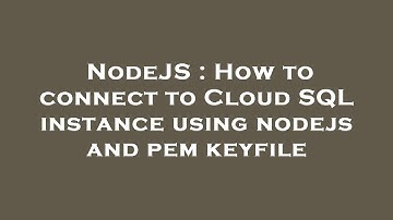 NodeJS : How to connect to Cloud SQL instance using nodejs and pem keyfile