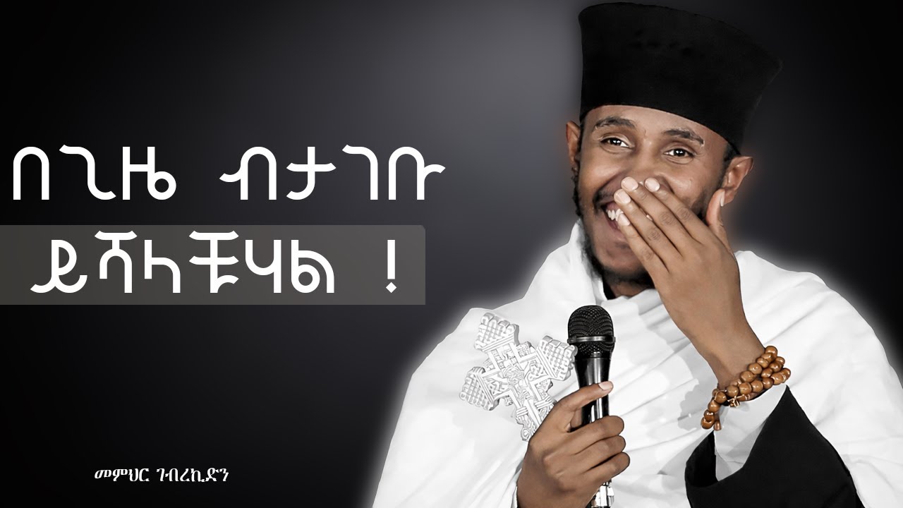 ገርግር አለብሽ😁😁የአባታችን መምህር ገብረኪዳን ጥኡም ስብከት /Aba gebrekidan new sbket