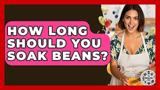 How Long Should You Soak Beans? - The Skillful Chef