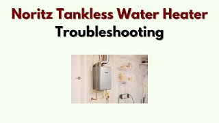 Noritz Tankless Water Heater Troubleshooting – Fix Ignition, Heating & Error Issues