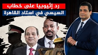 تعرف على رد إثيوبيا على خطاب السيسي في استاد القاهرة