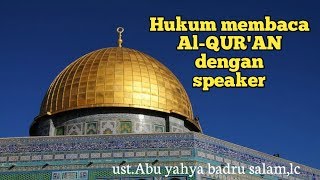 Hukum membaca al-qur'an pakai speaker - ustadz abu yahya badru salam,lc