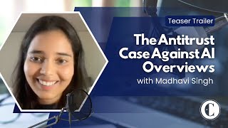 Teaser: The Antitrust Case Against AI Overviews with Madhavi Singh