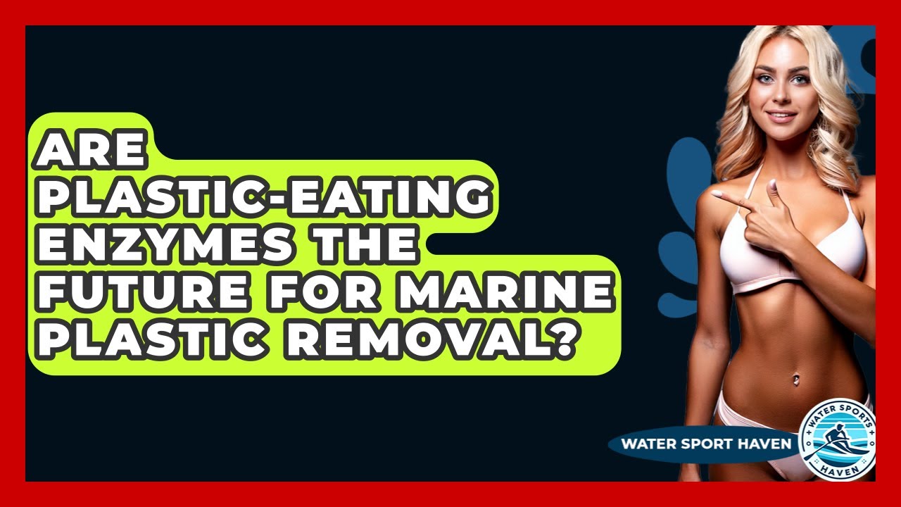 Are Plastic-eating Enzymes The Future For Marine Plastic Removal? - Water Sports Haven