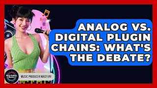 Analog Vs. Digital Plugin Chains: What's The Debate - Music Producer Mastery