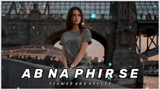 Ab Na Phir Se Slowed  Reverb slowed reverb
