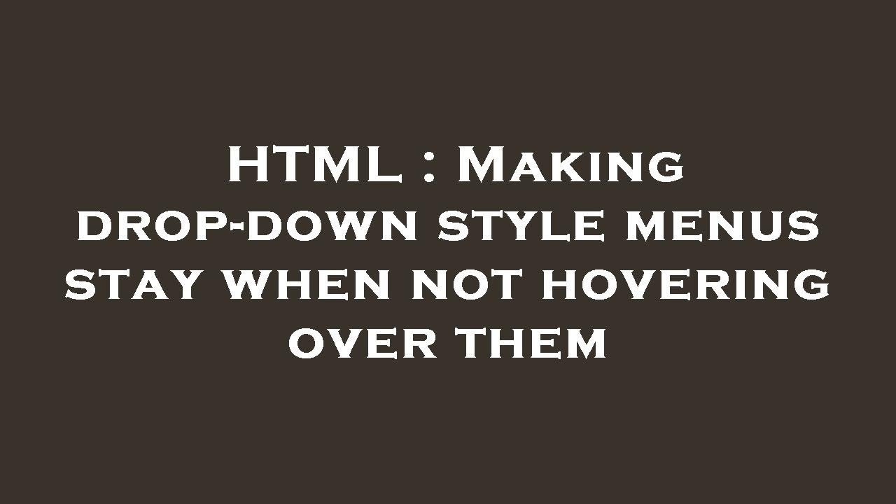 HTML : Making drop-down style menus stay when not hovering over them ...