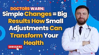 Doctors Warn: Simple Changes = Big Results How Small Adjustments Can Transform Your Health