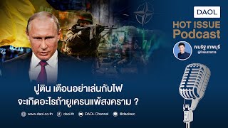 HOT ISSUE Podcast : ปูติน เตือนอย่าเล่นกับไฟ จะเกิดอะไรถ้ายูเครนแพ้สงคราม ?