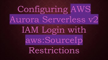 Configuring AWS Aurora Serverless v2 IAM Login with aws:SourceIp Restrictions