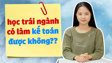 Học Trái Ngành Có Làm Được Kế Toán? | Nghề Kế Toán