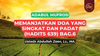 Memanjatkan Doa Yang Singkat Dan Padat (Hadits 639) Bag.6 - Ustadz Abdullah Zaen., Lc., MA.