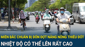 Miền Bắc chuẩn bị đón đợt nắng nóng thiêu đốt, nhiệt độ có thể lên rất cao