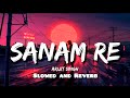 Sanam re slowed and reverb song