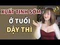 Xuất Tinh Sớm Ở Tuổi Dậy Thì. Nguyên Nhân Và Cách Phòng Tránh | Huyền Trang Channel