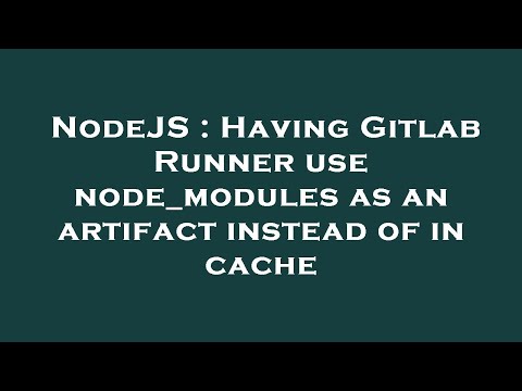 NodeJS : Having Gitlab Runner use node_modules as an artifact instead of in cache