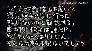 【修羅場】私「夫が不倫し離婚届を置いて浮気相手の家に行ってしまった！許せないので離婚する」義両親「相手は誰だ！？」と強く迫るが…私「言いたくありません」言えるわけないでしょう？だって…