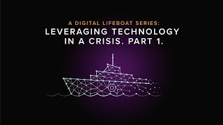 A Digital Lifeboat Series, Webinar 3: Leveraging Technology In A Crisis (Part 1.)