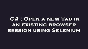 C# : Open a new tab in an existing browser session using Selenium