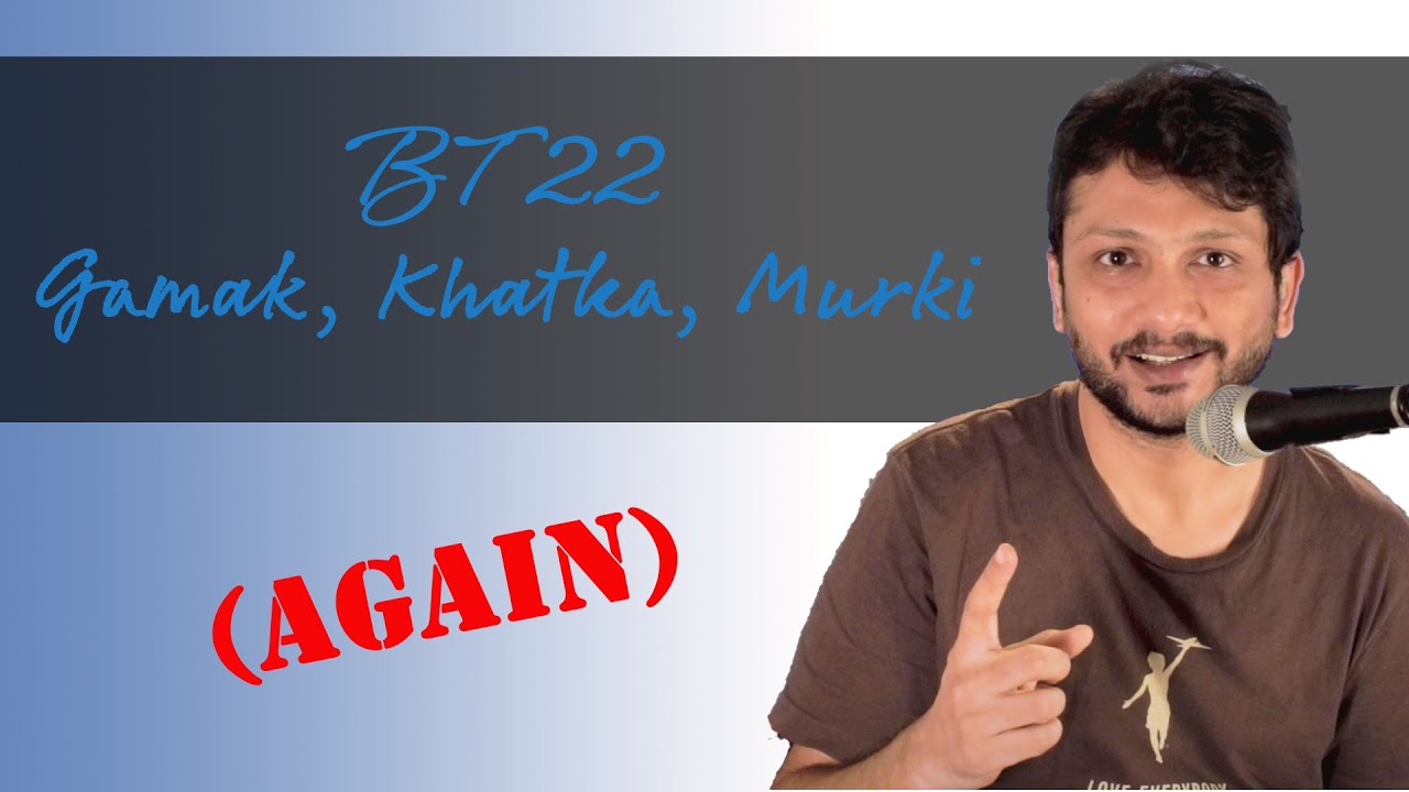 BT 22 - Gamak, Khatka, Murki AGAIN!