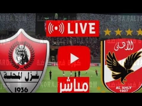 بث مباشر مباراة الأهلي و غزل المحلة اليوم الدوري المصري