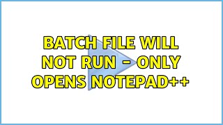 Batch file will not run - only opens Notepad++ (2 Solutions!!)