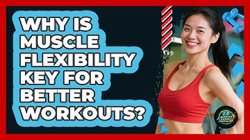 Why Is Muscle Flexibility Key For Better Workouts?