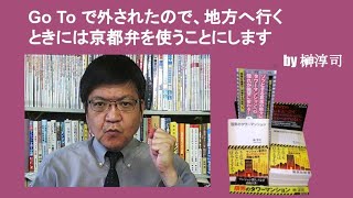 Go To で外されたので、地方へ行くときには京都弁を使うことにします　by榊淳司