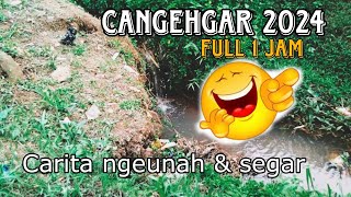 CANGEHGAR Full 1 jam lebih.... terbaru 2024