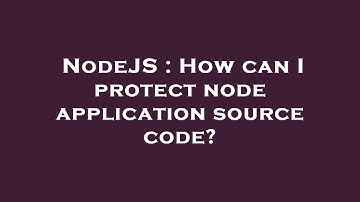 NodeJS : How can I protect node application source code?