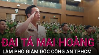 Cục phó Cục Cảnh sát hình sự Mai Hoàng làm Phó giám đốc Công an TPHCM | VTC Now