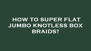 How to super flat jumbo knotless box braids?