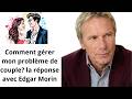 Comment gérer mon problème de couple? la réponse avec Edgar Morin