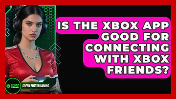Is The Xbox App Good For Connecting With Xbox Friends? - Green Button Gaming