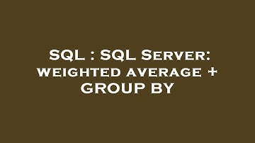 SQL : SQL Server: weighted average + GROUP BY