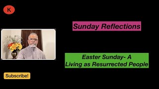 Sunday Reflections - Easter Sunday - A, April 09, 2023, Living as Resurrected People