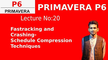 Fast tracking and Crashing Schedule Compression Techniques in Primavera (Lecture 20)