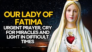 URGENT PRAYER TO OUR LADY OF FATIMA, CRY FOR MIRACLES AND LIGHT IN DIFFICULT TIMES