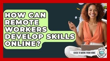 How Can Remote Workers Develop Skills Online? - Guide To Work From Home