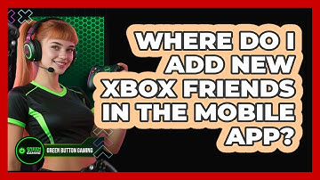 Where Do I Add New Xbox Friends In The Mobile App?