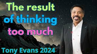 The result of thinking too much - Tony Evans Sermons